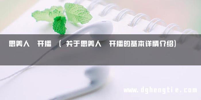思美人 开播 (关于思美人 开播的基本详情介绍)
